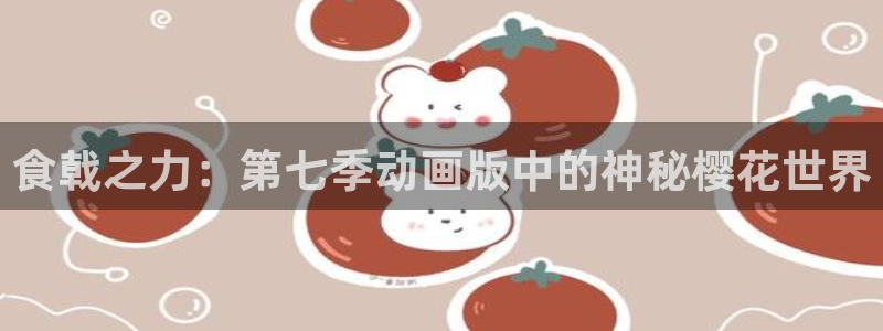 喵趣漫画正版网：食戟之力：第七季动画版中的神秘樱花世界
