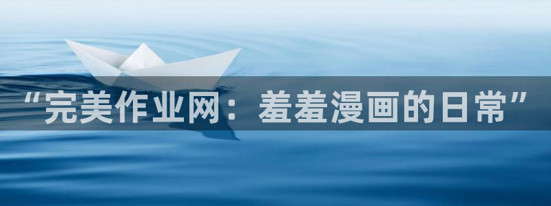 stagenehind韩漫免费观看：“完美作业网：羞羞漫画的日常”