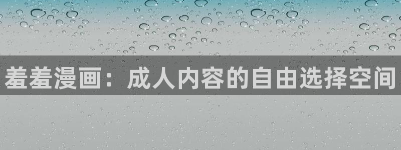 喵趣漫画官网版入口：羞羞漫画：成人内容的自由选择空间
