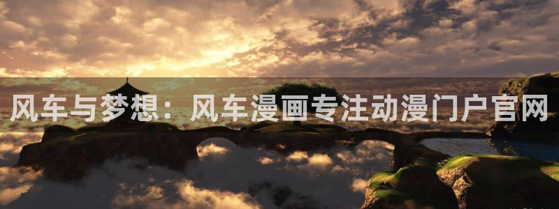 喵趣漫画官网在线入口：风车与梦想：风车漫画专注动漫门户官网