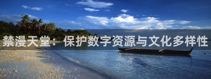 喵趣漫画下载入口：禁漫天堂：保护数字资源与文化多样性