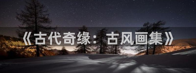 在线动画动漫下载喵趣漫画：《古代奇缘：古风画集》