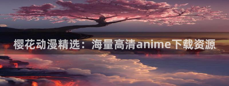 在线动画动漫下载喵趣漫画：樱花动漫精选：海量高清anime下载资源