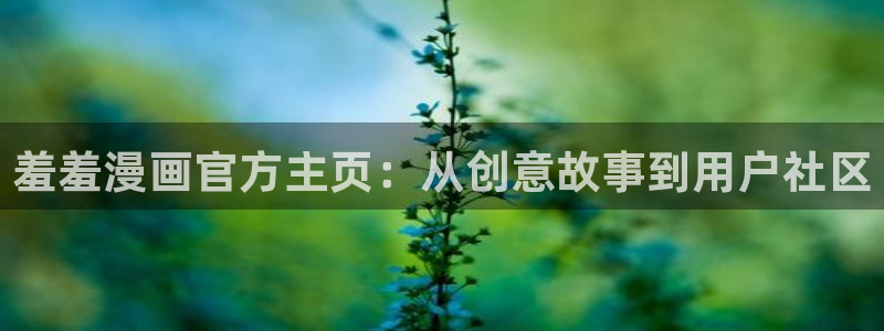 拷贝漫画 copymanager.ory网站：羞羞漫画官方主页：从创意故事到用户社区