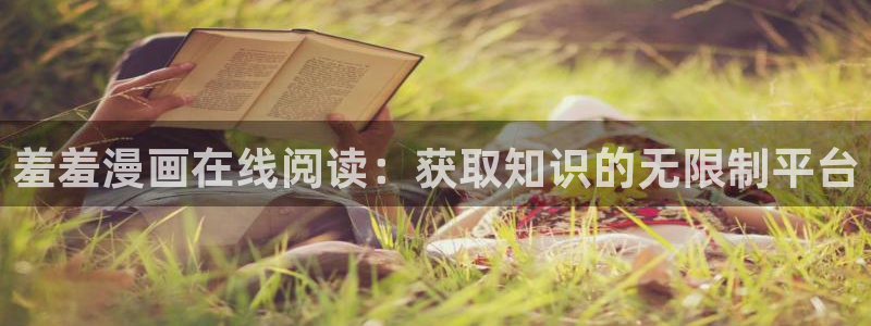 喵趣漫画网下载：羞羞漫画在线阅读：获取知识的无限制平台