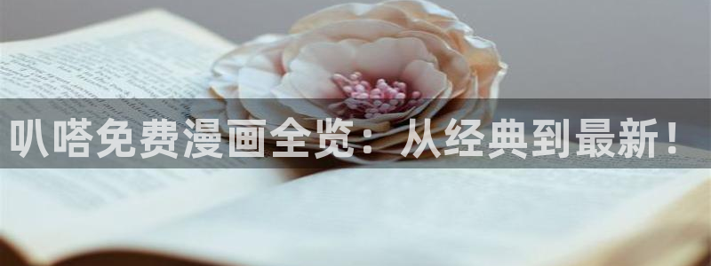喵趣漫画官网樱花动漫：叭嗒免费漫画全览：从经典到最新！