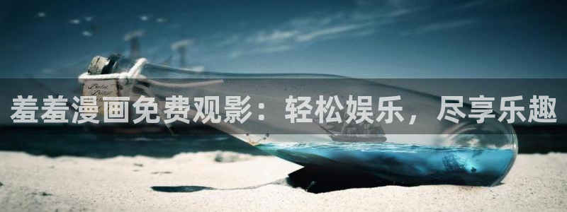 喵趣漫画下载入口：羞羞漫画免费观影：轻松娱乐，尽享乐趣